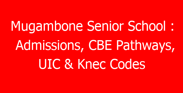 Mugambone Senior School : Admissions, CBE Pathways, UIC & Knec Codes