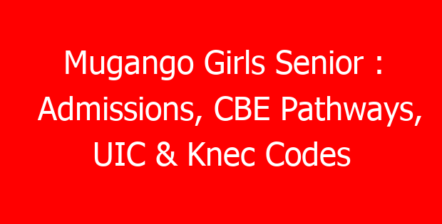 Mugango Girls Senior : Admissions, CBE Pathways, UIC & Knec Codes