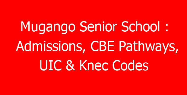 Mugango Senior School : Admissions, CBE Pathways, UIC & Knec Codes