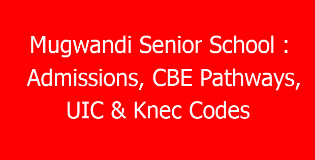 Mugwandi Senior School : Admissions, CBE Pathways, UIC & Knec Codes