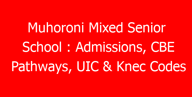 Muhoroni Mixed Senior School : Admissions, CBE Pathways, UIC & Knec Codes
