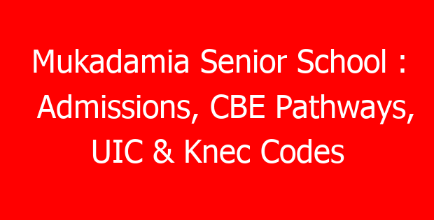 Mukadamia Senior School : Admissions, CBE Pathways, UIC & Knec Codes