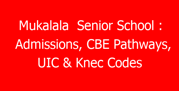 Mukalala  Senior School : Admissions, CBE Pathways, UIC & Knec Codes