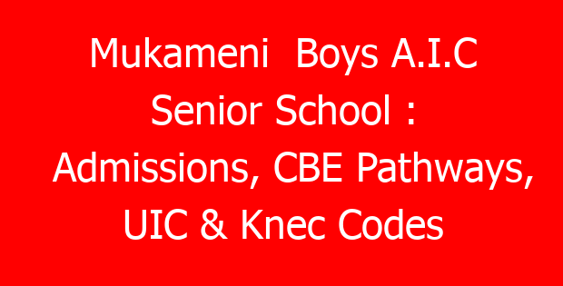Mukameni Boys A.I.C Senior School : Admissions, CBE Pathways, UIC & Knec Codes