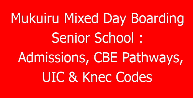 Mukuiru Mixed Day Boarding Senior School : Admissions, CBE Pathways, UIC & Knec Codes