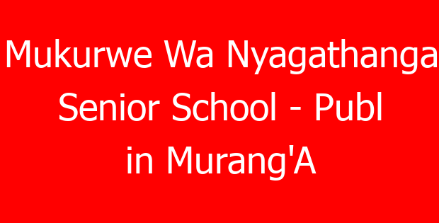Mukurwe Wa Nyagathanga Senior School – Publ in Murang’A