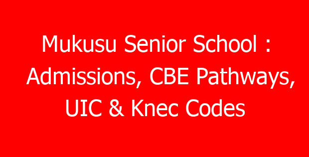 Mukusu Senior School : Admissions, CBE Pathways, UIC & Knec Codes