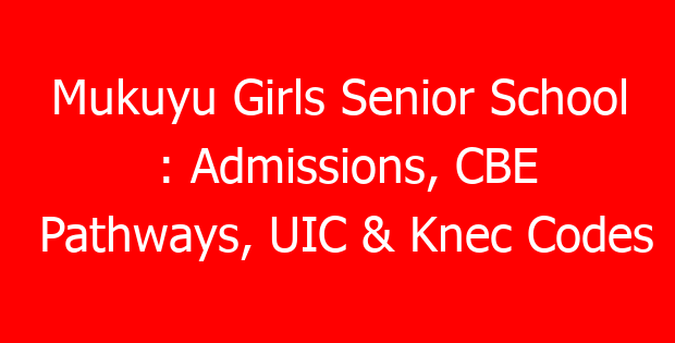 Mukuyu Girls Senior School : Admissions, CBE Pathways, UIC & Knec Codes