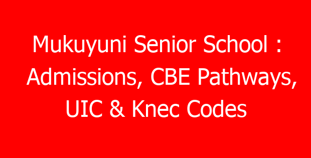 Mukuyuni Senior School : Admissions, CBE Pathways, UIC & Knec Codes
