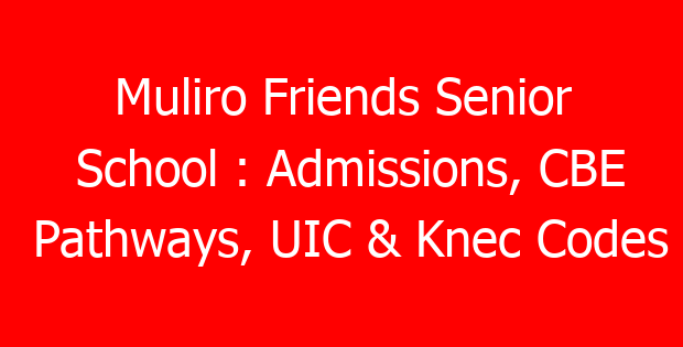 Muliro Friends Senior School : Admissions, CBE Pathways, UIC & Knec Codes
