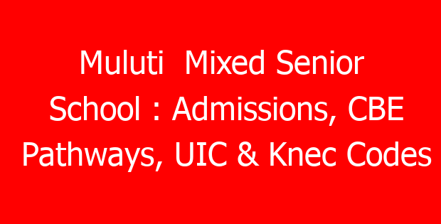 Muluti  Mixed Senior School : Admissions, CBE Pathways, UIC & Knec Codes