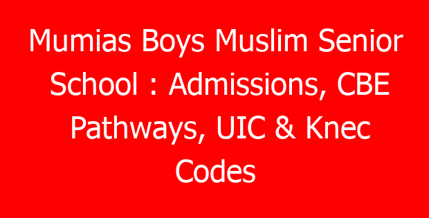 Mumias Boys Muslim Senior School : Admissions, CBE Pathways, UIC & Knec Codes
