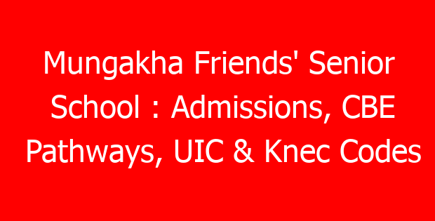 Mungakha Friends’ Senior School : Admissions, CBE Pathways, UIC & Knec Codes