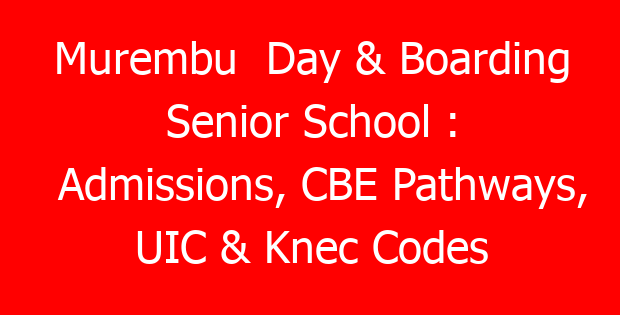 Murembu Day & Boarding Senior School : Admissions, CBE Pathways, UIC & Knec Codes