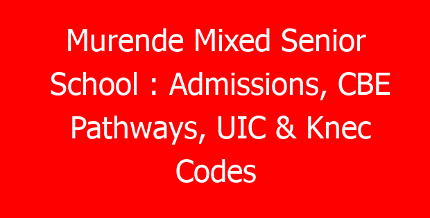 Murende Mixed Senior School : Admissions, CBE Pathways, UIC & Knec Codes