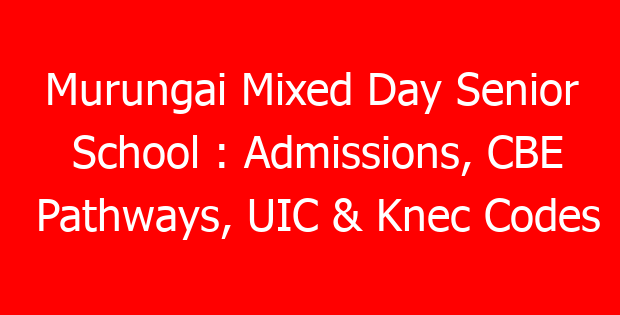 Murungai Mixed Day Senior School : Admissions, CBE Pathways, UIC & Knec Codes