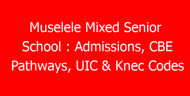Muselele Mixed Senior School : Admissions, CBE Pathways, UIC & Knec Codes