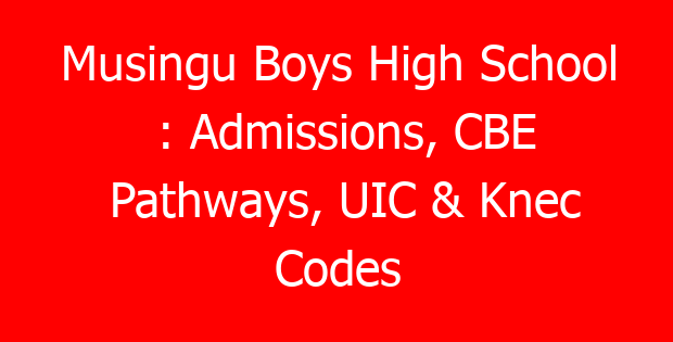 Musingu Boys High School : Admissions, CBE Pathways, UIC & Knec Codes