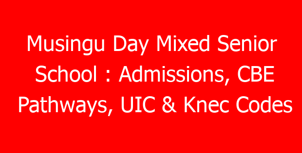 Musingu Day Mixed Senior School : Admissions, CBE Pathways, UIC & Knec Codes