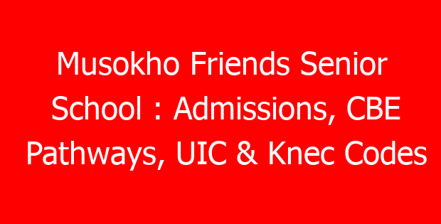 Musokho Friends Senior School : Admissions, CBE Pathways, UIC & Knec Codes