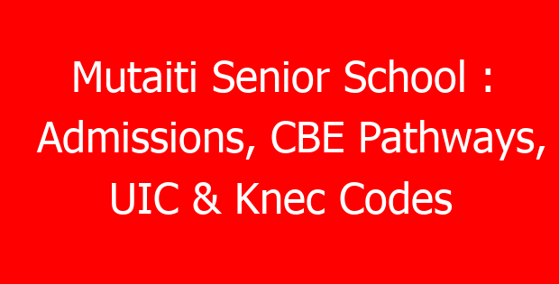 Mutaiti Senior School : Admissions, CBE Pathways, UIC & Knec Codes