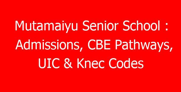Mutamaiyu Senior School : Admissions, CBE Pathways, UIC & Knec Codes