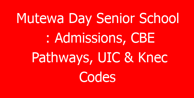 Mutewa Day Senior School : Admissions, CBE Pathways, UIC & Knec Codes