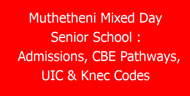 Muthetheni Mixed Day Senior School : Admissions, CBE Pathways, UIC & Knec Codes