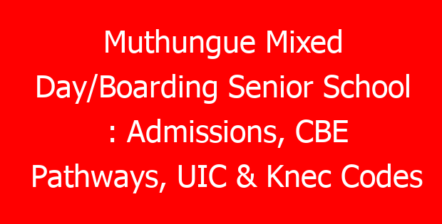 Muthungue Mixed Day/Boarding Senior School : Admissions, CBE Pathways, UIC & Knec Codes
