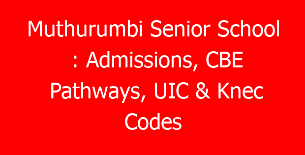 Muthurumbi Senior School : Admissions, CBE Pathways, UIC & Knec Codes