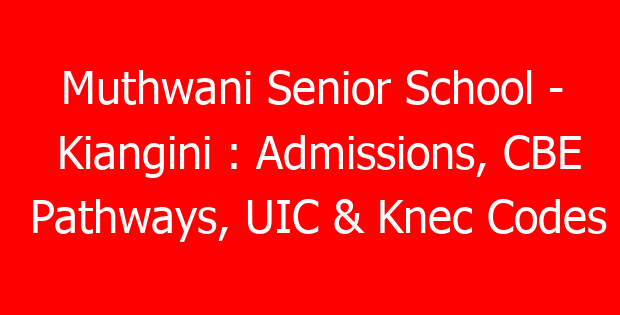 Muthwani Senior School – Kiangini : Admissions, CBE Pathways, UIC & Knec Codes