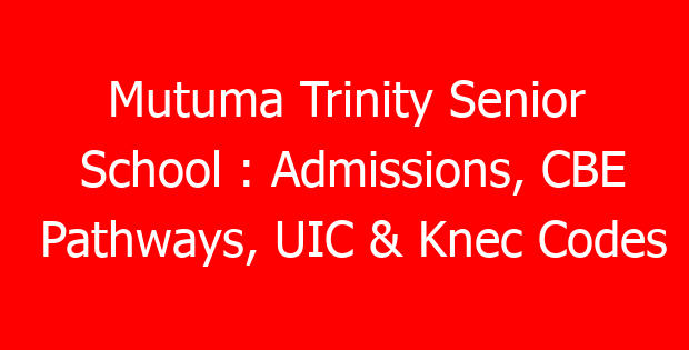 Mutuma Trinity Senior School : Admissions, CBE Pathways, UIC & Knec Codes
