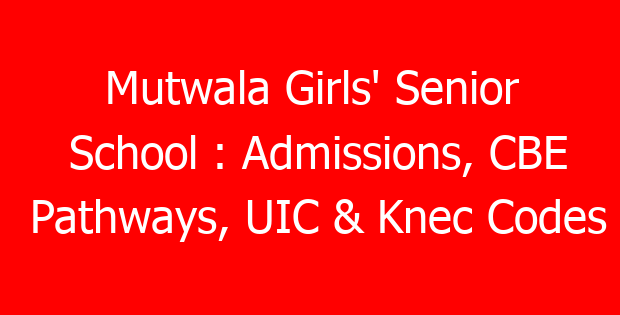 Mutwala Girls’ Senior School : Admissions, CBE Pathways, UIC & Knec Codes
