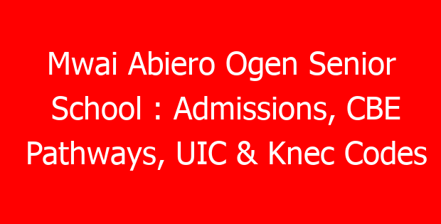 Mwai Abiero Ogen Senior School : Admissions, CBE Pathways, UIC & Knec Codes