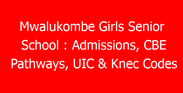 Mwalukombe Girls Senior School : Admissions, CBE Pathways, UIC & Knec Codes