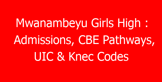 Mwanambeyu Girls High : Admissions, CBE Pathways, UIC & Knec Codes