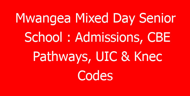 Mwangea Mixed Day Senior School : Admissions, CBE Pathways, UIC & Knec Codes
