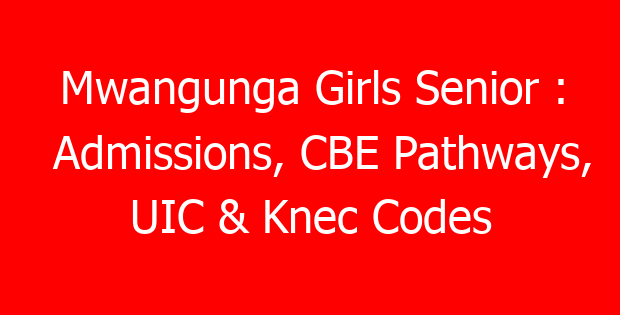 Mwangunga Girls Senior : Admissions, CBE Pathways, UIC & Knec Codes