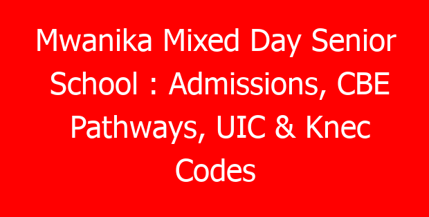 Mwanika Mixed Day Senior School : Admissions, CBE Pathways, UIC & Knec Codes