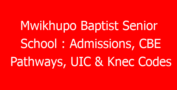 Mwikhupo Baptist Senior School : Admissions, CBE Pathways, UIC & Knec Codes