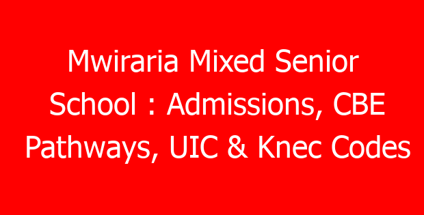 Mwiraria Mixed Senior School : Admissions, CBE Pathways, UIC & Knec Codes