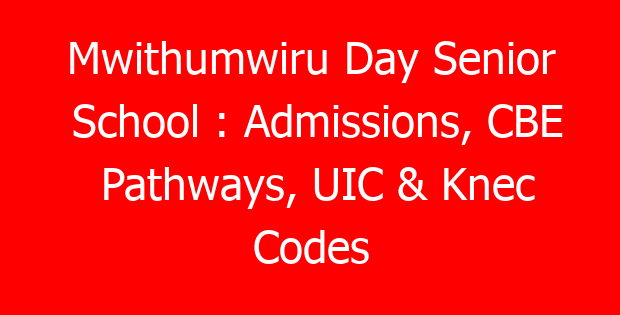 Mwithumwiru Day Senior School : Admissions, CBE Pathways, UIC & Knec Codes