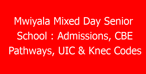 Mwiyala Mixed Day Senior School : Admissions, CBE Pathways, UIC & Knec Codes