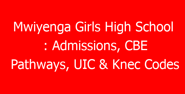 Mwiyenga Girls High School : Admissions, CBE Pathways, UIC & Knec Codes