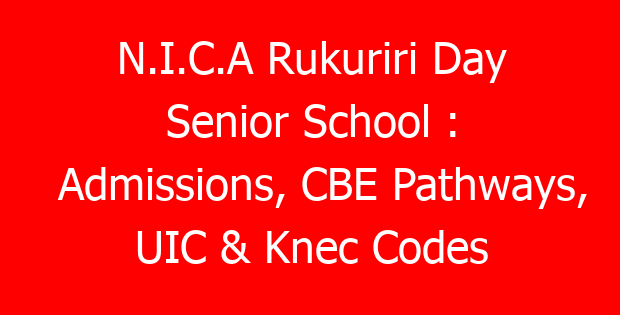 N.I.C.A Rukuriri Day Senior School : Admissions, CBE Pathways, UIC & Knec Codes