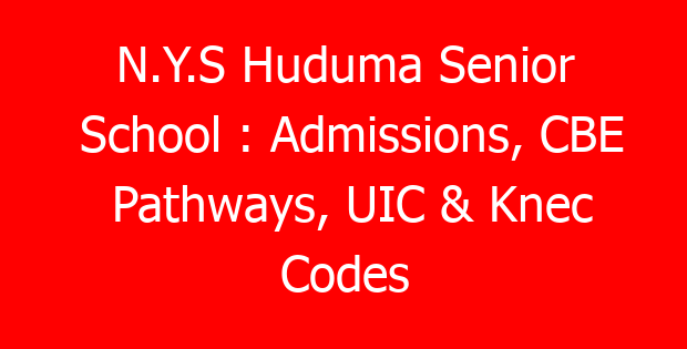 N.Y.S Huduma Senior School : Admissions, CBE Pathways, UIC & Knec Codes
