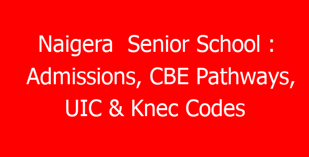 Naigera  Senior School : Admissions, CBE Pathways, UIC & Knec Codes