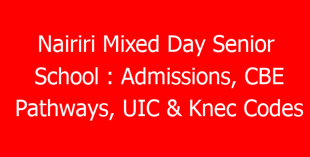Nairiri Mixed Day Senior School : Admissions, CBE Pathways, UIC & Knec Codes