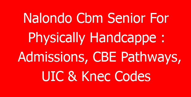 Nalondo Cbm Senior For Physically Handcappe : Admissions, CBE Pathways, UIC & Knec Codes