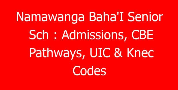 Namawanga Baha’I Senior Sch : Admissions, CBE Pathways, UIC & Knec Codes